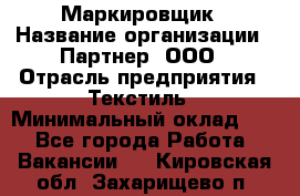 Маркировщик › Название организации ­ Партнер, ООО › Отрасль предприятия ­ Текстиль › Минимальный оклад ­ 1 - Все города Работа » Вакансии   . Кировская обл.,Захарищево п.